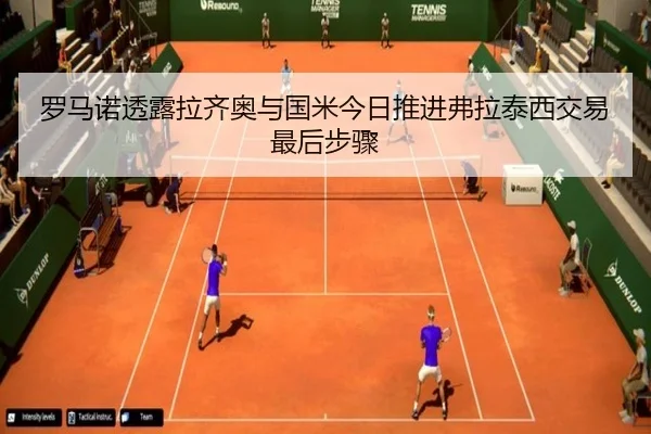 罗马诺透露拉齐奥与国米今日推进弗拉泰西交易最后步骤